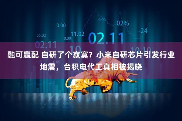 融可赢配 自研了个寂寞？小米自研芯片引发行业地震，台积电代工真相被揭晓