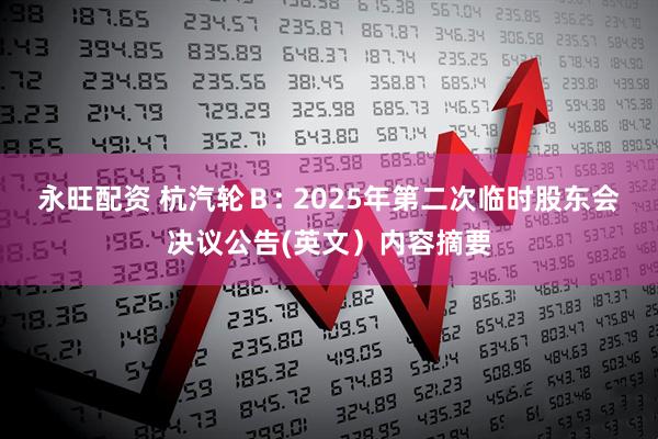 永旺配资 杭汽轮Ｂ: 2025年第二次临时股东会决议公告(英文）内容摘要