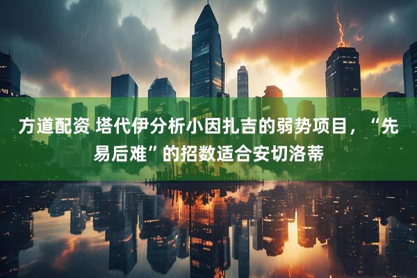方道配资 塔代伊分析小因扎吉的弱势项目，“先易后难”的招数适合安切洛蒂
