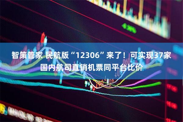 智策管家 民航版“12306”来了！可实现37家国内航司直销机票同平台比价