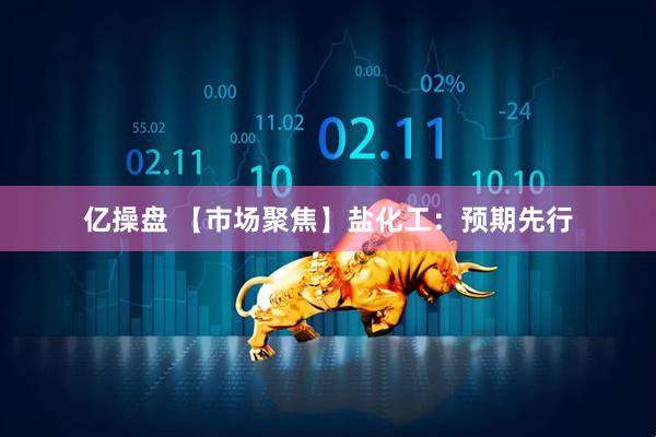 亿操盘 【市场聚焦】盐化工：预期先行