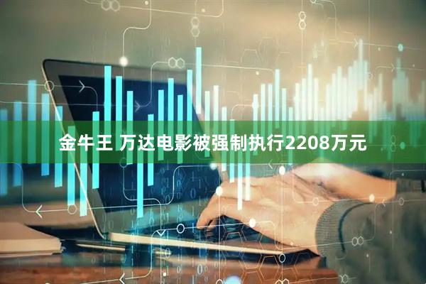 金牛王 万达电影被强制执行2208万元