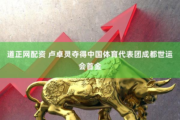 道正网配资 卢卓灵夺得中国体育代表团成都世运会首金