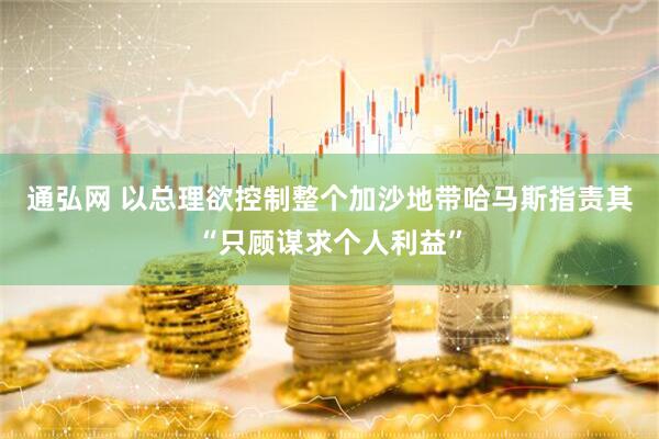 通弘网 以总理欲控制整个加沙地带　哈马斯指责其“只顾谋求个人利益”