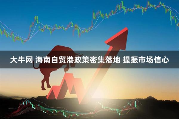 大牛网 海南自贸港政策密集落地 提振市场信心