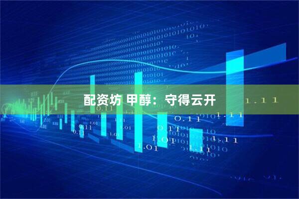 配资坊 甲醇：守得云开