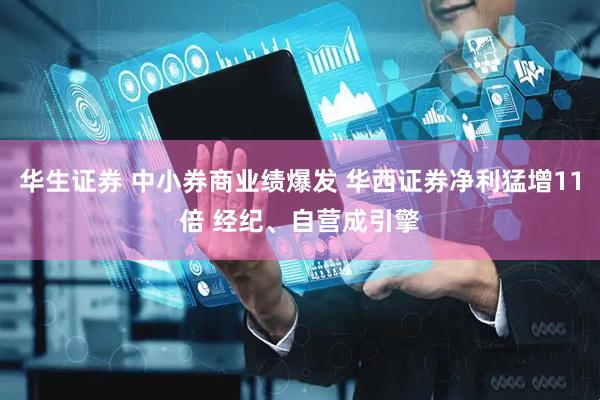 华生证券 中小券商业绩爆发 华西证券净利猛增11倍 经纪、自营成引擎
