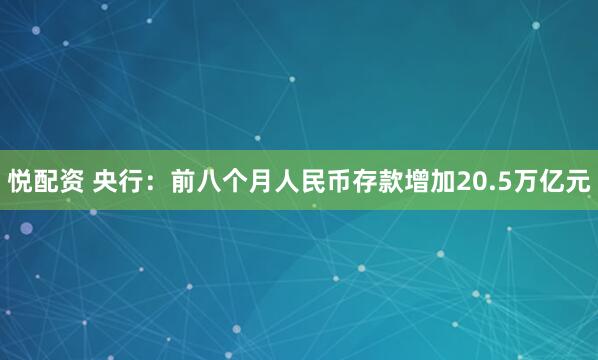 悦配资 央行：前八个月人民币存款增加20.5万亿元