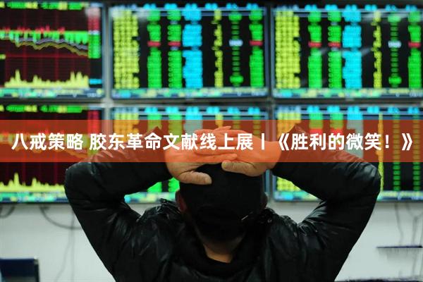 八戒策略 胶东革命文献线上展丨《胜利的微笑！》