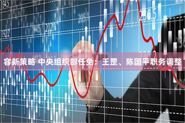 容新策略 中央组织部任免：王罡、陈国平职务调整