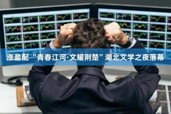 涨盈配 “青春江河·文耀荆楚”湖北文学之夜落幕