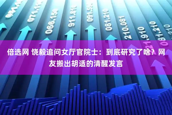 倍选网 饶毅追问女厅官院士：到底研究了啥？网友搬出胡适的清醒发言