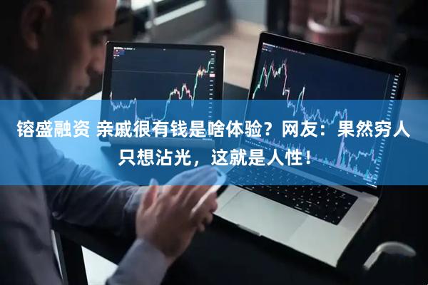 镕盛融资 亲戚很有钱是啥体验？网友：果然穷人只想沾光，这就是人性！