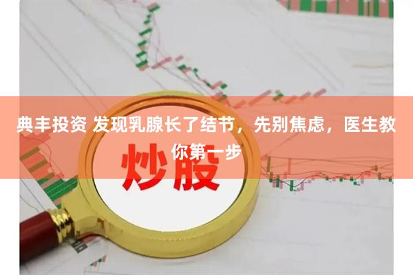 典丰投资 发现乳腺长了结节，先别焦虑，医生教你第一步