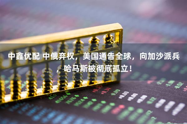 中鑫优配 中俄弃权，美国通告全球，向加沙派兵，哈马斯被彻底孤立！