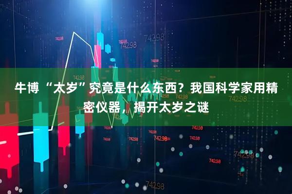 牛博 “太岁”究竟是什么东西？我国科学家用精密仪器，揭开太岁之谜