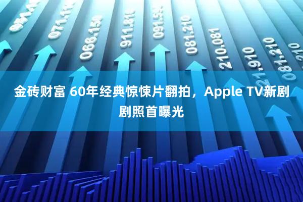 金砖财富 60年经典惊悚片翻拍，Apple TV新剧剧照首曝光