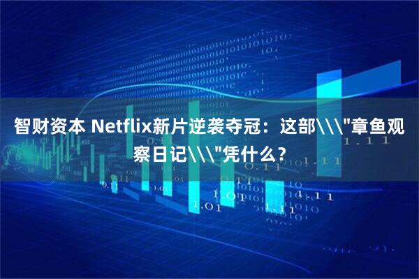 智财资本 Netflix新片逆袭夺冠：这部\＂章鱼观察日记\＂凭什么？